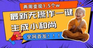 两周1.5W最新无操作一键生成小和尚玩法,升级版首发-墨痕微课