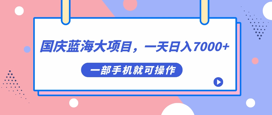国庆蓝海大项目，一天日入7000 ，一部手机就可操作-墨痕微课
