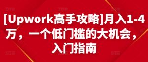 [Upwork高手攻略]月入1-4万，一个低门槛的大机会，入门指南-墨痕微课