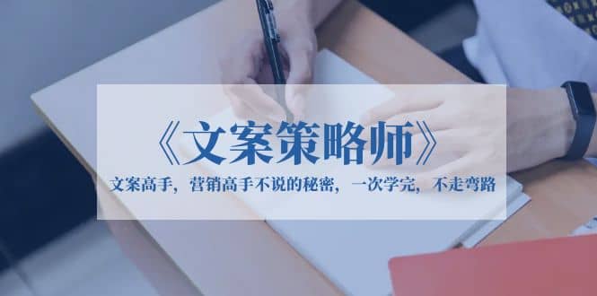 《文案策略师》文案高手,营销高手不说的秘密,一次学完,不走弯路-墨痕微课