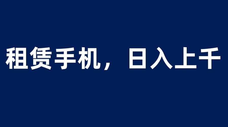 租赁手机蓝海项目,轻松到日入上千,小白0成本直接上手-墨痕微课