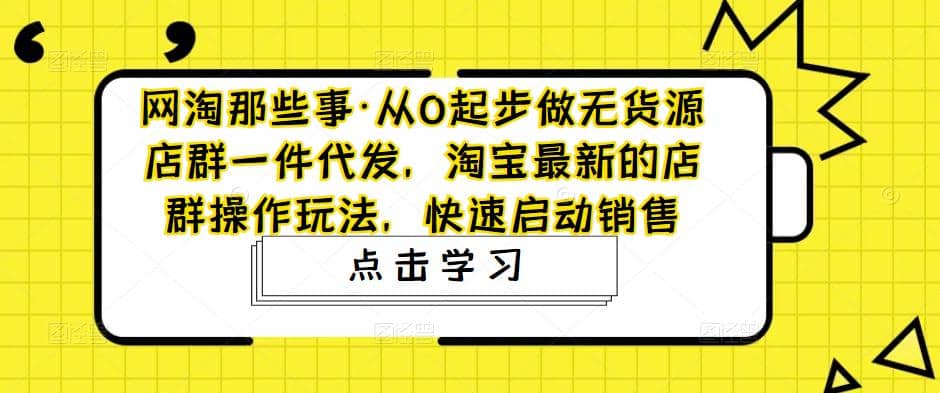 从0起步做无货源店群一件代发,淘宝最新的店群操作玩法,快速启动销售-墨痕微课