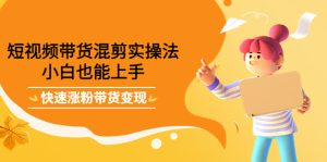 短视频带货混剪实操法，小白也能上手，快速涨粉带货变现-墨痕微课