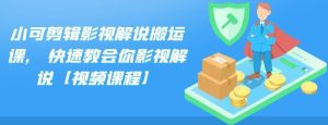 小可剪辑影视解说搬运课,快速教会你影视解说【视频课程】-墨痕微课