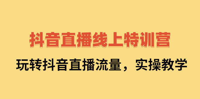 抖音直播线上特训营:玩转抖音直播流量,实操教学-墨痕微课