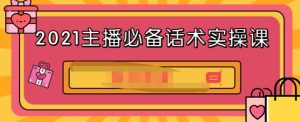 2021主播必备话术实操课,33节课覆盖直播各环节必备话术-墨痕微课