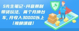 S先生笔记·抖音暴利带货玩法,两个月换台车,月收入30000以上【视频课程】-墨痕微课