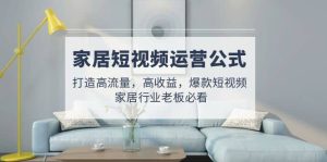 家居短视频运营公式:打造高流量,高收益,爆款短视频 家居行业老板必看-墨痕微课