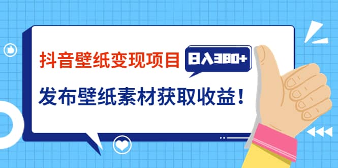 抖音壁纸变现项目：实战日入380 发布壁纸素材获取收益！-墨痕微课