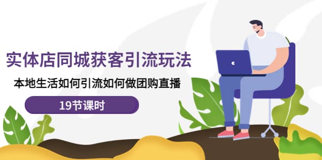 实体店同城获客玩法,本地生活如何做团购直播(19节课时)-墨痕微课