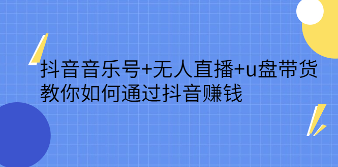 抖音音乐号 无人直播 u盘带货，教你如何通过抖音赚钱-墨痕微课