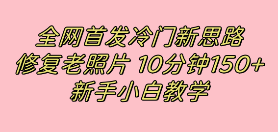全网首发冷门新思路,修复老照片,10分钟收益150 ,适合新手操作的项目-墨痕微课
