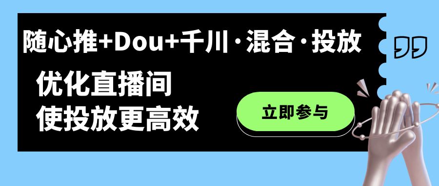 随心推 Dou 千川·混合·投放新玩法,优化直播间使投放更高效-墨痕微课