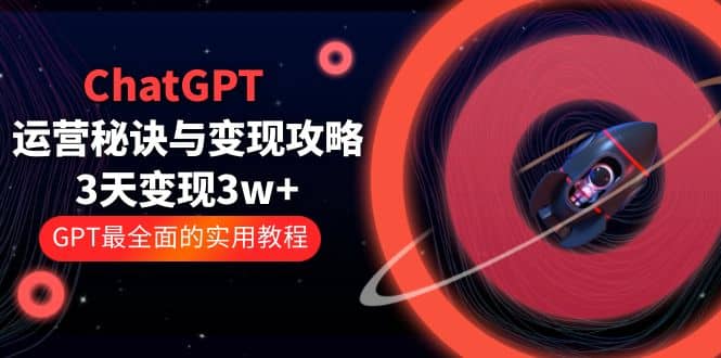 ChatGPT运营-秘诀与变现攻略:3天变现1w  GPT最全面的实用教程(100节课)-墨痕微课