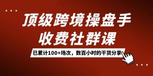 顶级跨境操盘手收费社群课:已累计100 场次,数百小时的干货分享!-墨痕微课