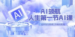 AI-领航-人生第一节-AI课,30位AI领域极客 汇集1000小时Al心得(保姆级)-墨痕微课