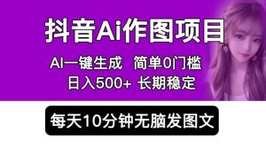 抖音Ai作图项目 Ai手机app一键生成图片 0门槛 每天10分钟发图文 日入500-墨痕微课