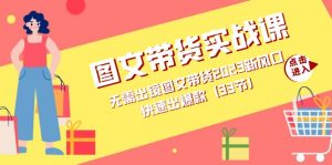 图文带货实战课:无需出镜图文带货2023新风口,快速出爆款(33节)-墨痕微课