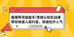 直播带货操盘手/思维认知实战课:带你快速入局抖音,快速拉升人气-墨痕微课