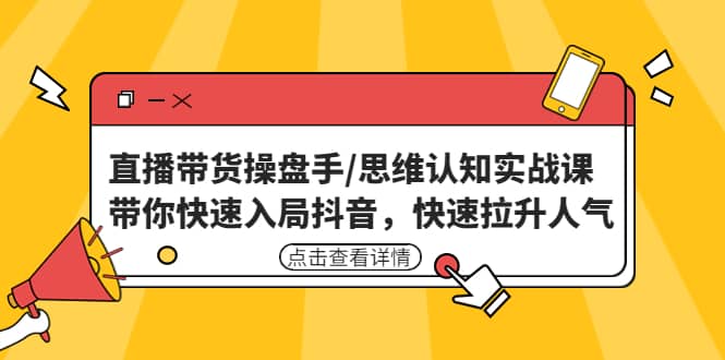 直播带货操盘手/思维认知实战课:带你快速入局抖音,快速拉升人气-墨痕微课