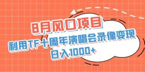 8月风口项目，利用TF十周年演唱会录像变现，日入1000 ，简单无脑操作-墨痕微课