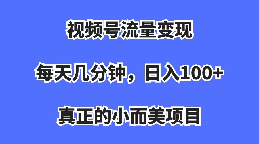 视频号流量变现,每天几分钟,收入100 ,真正的小而美项目-墨痕微课