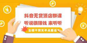 《抖音无货源店群课》听说很赚钱 来听听,全程干货无半点废话-墨痕微课