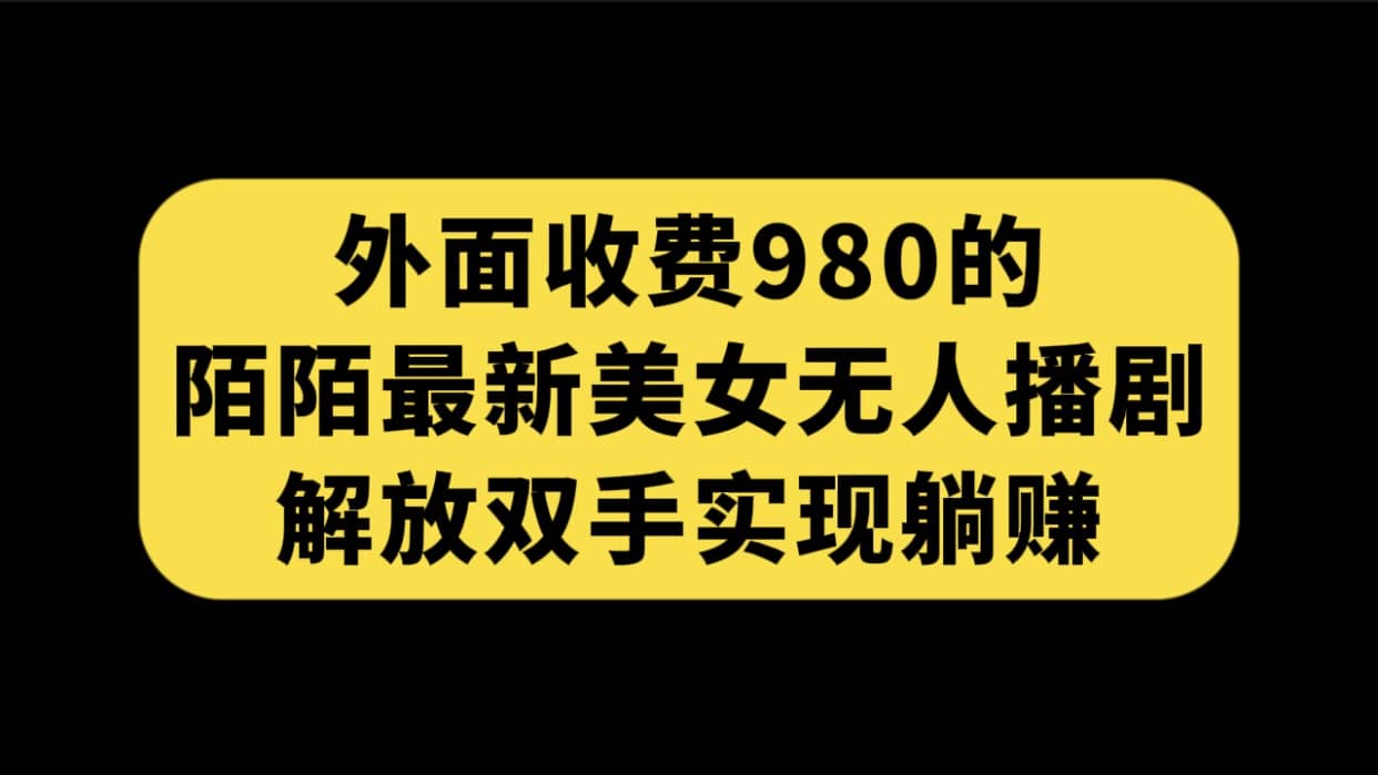 外面收费980陌陌最新美女无人播剧玩法 解放双手实现躺赚（附100G影视资源）-墨痕微课