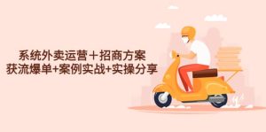 系统外卖运营+招商方案,获流爆单 案例实战 实操分享-墨痕微课