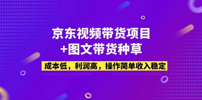 京东视频带货项目 图文带货种草,成本低,利润高,操作简单收入稳定-墨痕微课