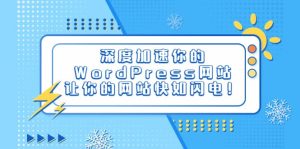 深度加速你的WordPress网站，让你的网站快如闪电！-墨痕微课