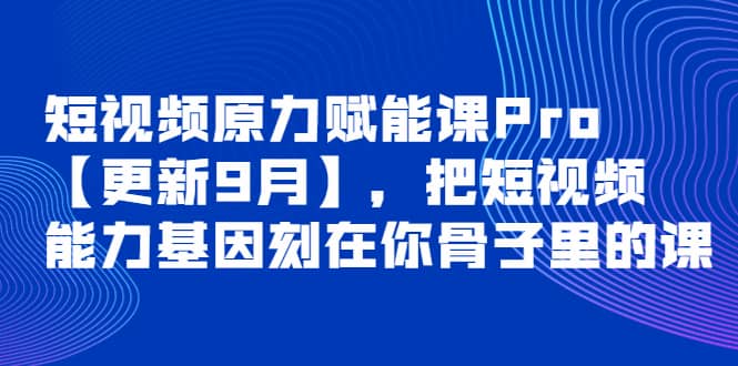 短视频原力赋能课Pro【更新9月】,把短视频能力基因刻在你骨子里的课-墨痕微课