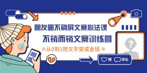 朋友圈不刷屏文案心法课:不销而销文案训练营,从0到1把文字变成金钱-墨痕微课