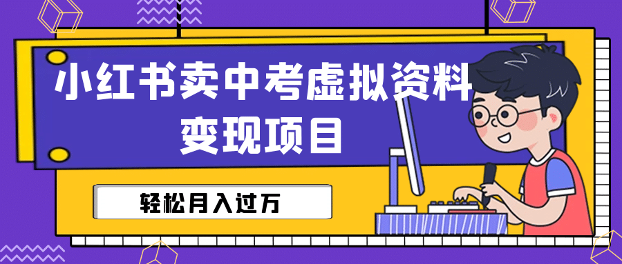 小红书卖中考虚拟资料变现分享课:轻松月入过万(视频 配套资料)-墨痕微课