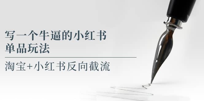 写一个牛逼的小红书单品玩法,淘宝 小红书反向截流!【某公众号付费文章】-墨痕微课