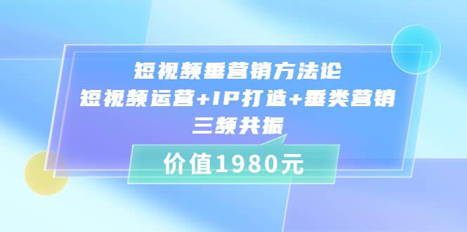 短视频垂营销方法论:短视频运营 IP打造 垂类营销，三频共振（价值1980）-墨痕微课