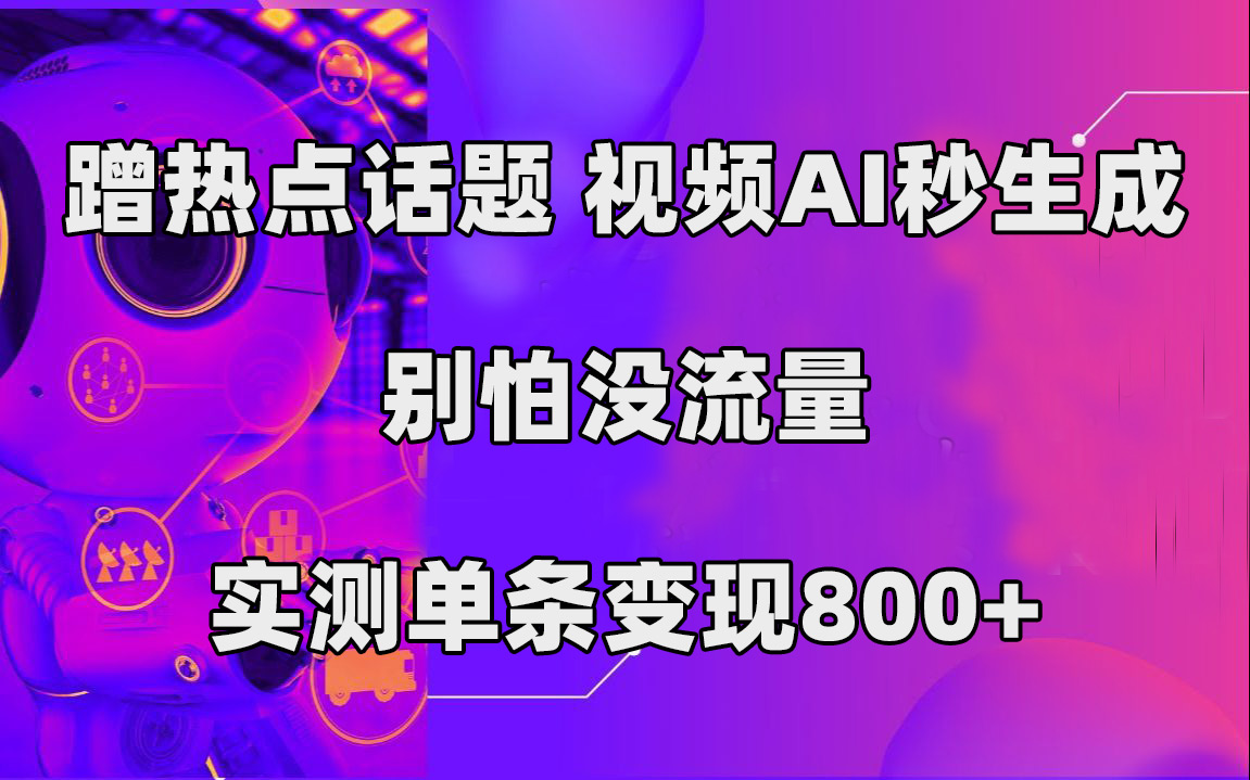 蹭热点话题，视频AI秒生成，别怕没流量，实测单条变现800-墨痕微课