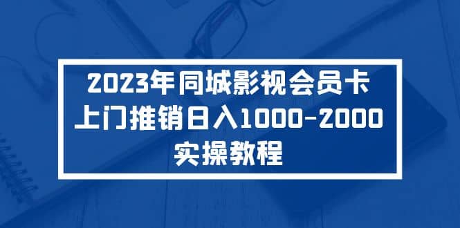 2023年同城影视会员卡上门推销实操教程-墨痕微课