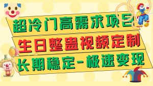 超冷门高需求 生日整蛊视频定制 极速变现500  长期稳定项目-墨痕微课