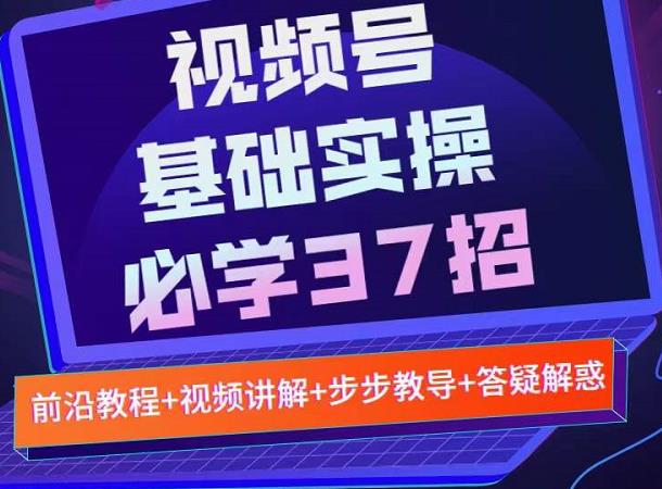 视频号实战基础必学37招,每个步骤都有具体操作流程,简单易懂好操作-墨痕微课