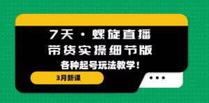 7天·螺旋直播·带货实操细节版:3月新课,各种起号玩法教学-墨痕微课