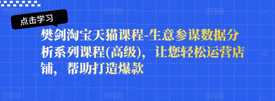 樊剑淘宝天猫课程-生意参谋数据分析系列课程(高级),让您轻松运营店铺,帮助打造爆款-墨痕微课