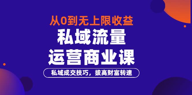 从0到无上限收益的《私域流量运营商业课》私域成交技巧,拔高财富转速-墨痕微课