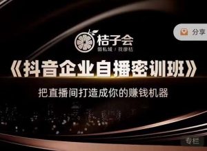 桔子会《抖音企业自播密训班》,把直播间打造成你的赚钱机器-墨痕微课