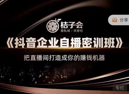 桔子会《抖音企业自播密训班》,把直播间打造成你的赚钱机器-墨痕微课
