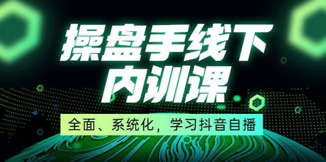某收费培训第22期·操盘手线下内训课,全面、系统化,学习抖音自播-墨痕微课