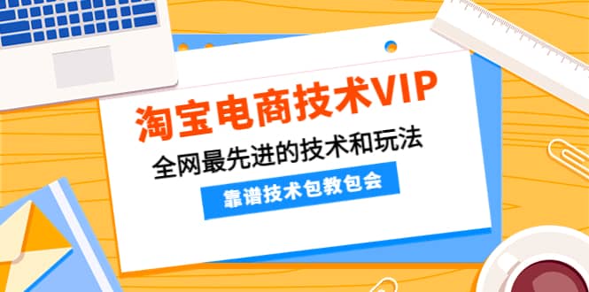 淘宝电商技术VIP,全网最先进的技术和玩法,靠谱技术包教包会(更新106)-墨痕微课