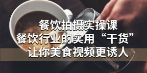 餐饮拍摄实操课:餐饮行业的实用“干货”让你美食视频更诱人-墨痕微课