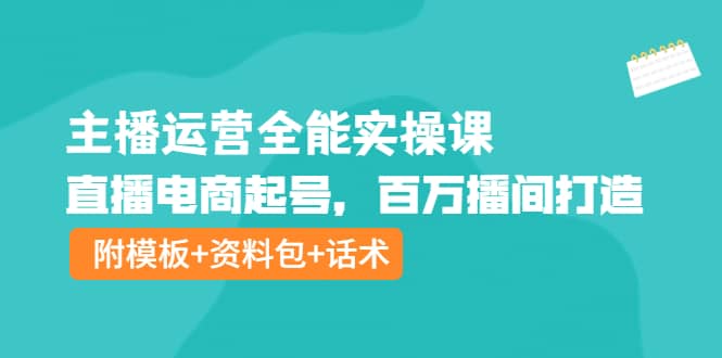 主播运营全能实操课：直播电商起号，百万播间打造（附模板 资料包 话术）-墨痕微课