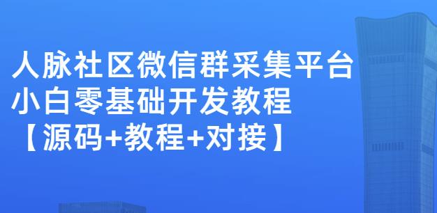 外面卖1000的人脉社区微信群采集平台小白0基础开发教程【源码 教程 对接】-墨痕微课
